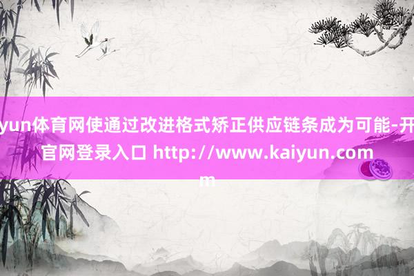开yun体育网使通过改进格式矫正供应链条成为可能-开云官网登录入口 http://www.kaiyun.com