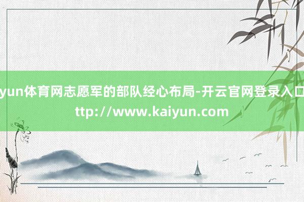 开yun体育网志愿军的部队经心布局-开云官网登录入口 http://www.kaiyun.com
