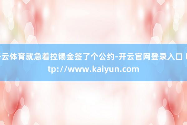 开云体育就急着拉锡金签了个公约-开云官网登录入口 http://www.kaiyun.com