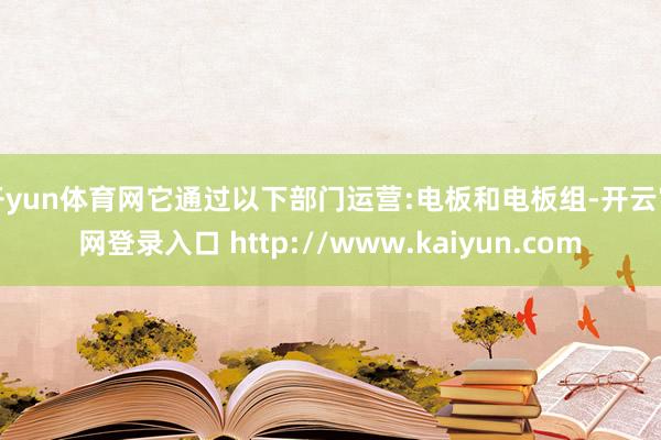 开yun体育网它通过以下部门运营:电板和电板组-开云官网登录入口 http://www.kaiyun.com