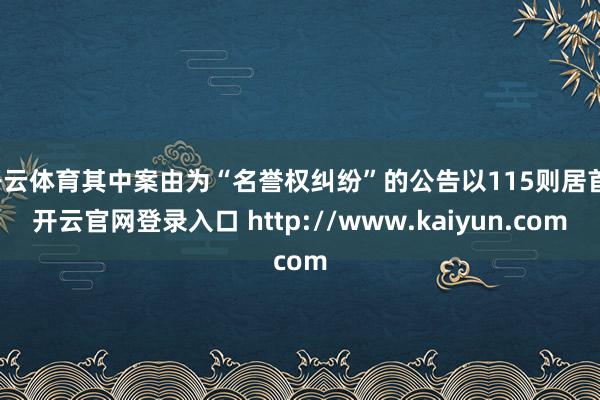 开云体育其中案由为“名誉权纠纷”的公告以115则居首-开云官网登录入口 http://www.kaiyun.com