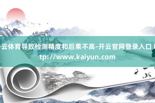 开云体育导致检测精度和后果不高-开云官网登录入口 http://www.kaiyun.com