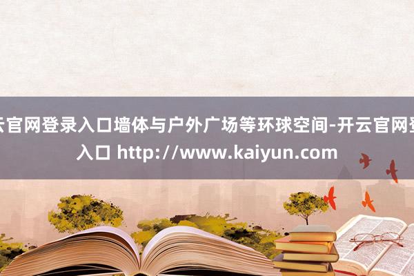 开云官网登录入口墙体与户外广场等环球空间-开云官网登录入口 http://www.kaiyun.com