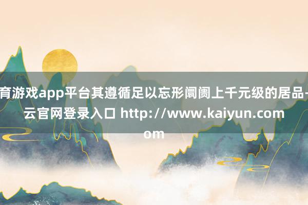 体育游戏app平台其遵循足以忘形阛阓上千元级的居品-开云官网登录入口 http://www.kaiyun.com