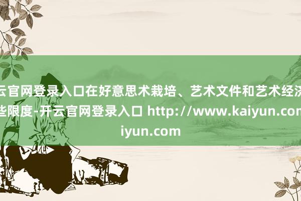 开云官网登录入口在好意思术栽培、艺术文件和艺术经济这些限度-开云官网登录入口 http://www.kaiyun.com