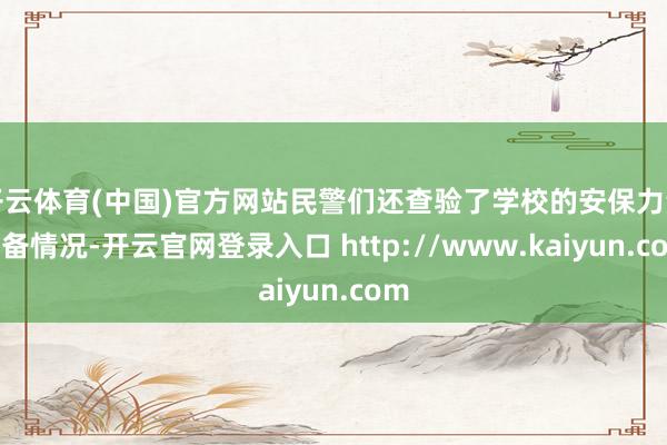 开云体育(中国)官方网站民警们还查验了学校的安保力量配备情况-开云官网登录入口 http://www.kaiyun.com