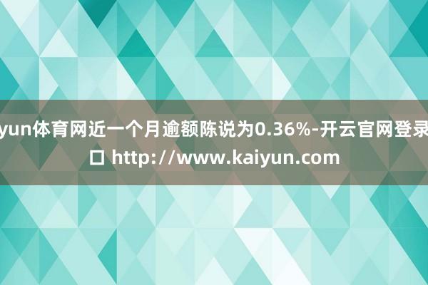 开yun体育网近一个月逾额陈说为0.36%-开云官网登录入口 http://www.kaiyun.com