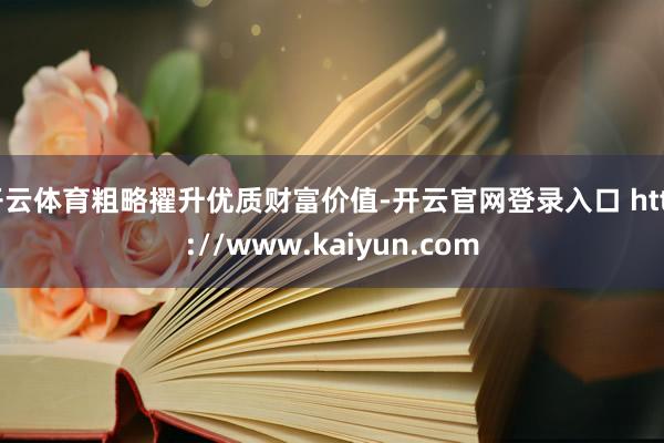 开云体育粗略擢升优质财富价值-开云官网登录入口 http://www.kaiyun.com