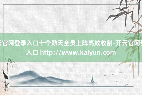 开云官网登录入口十个勤天全员上阵高效收割-开云官网登录入口 http://www.kaiyun.com