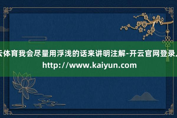 开云体育我会尽量用浮浅的话来讲明注解-开云官网登录入口 http://www.kaiyun.com