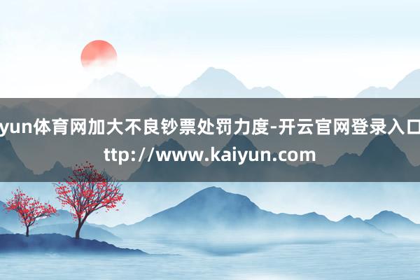 开yun体育网加大不良钞票处罚力度-开云官网登录入口 http://www.kaiyun.com