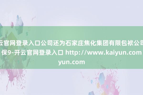 开云官网登录入口公司还为石家庄焦化集团有限包袱公司担保9-开云官网登录入口 http://www.kaiyun.com