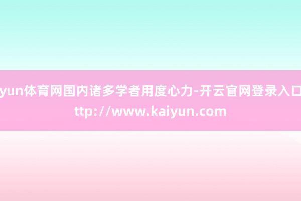 开yun体育网国内诸多学者用度心力-开云官网登录入口 http://www.kaiyun.com