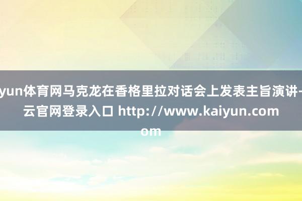 开yun体育网马克龙在香格里拉对话会上发表主旨演讲-开云官网登录入口 http://www.kaiyun.com
