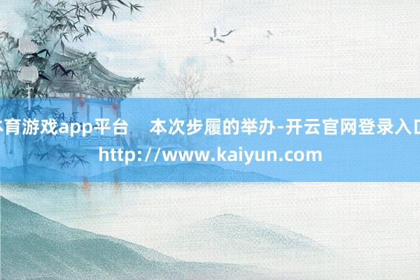 体育游戏app平台    本次步履的举办-开云官网登录入口 http://www.kaiyun.com