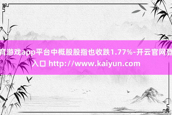 体育游戏app平台中概股股指也收跌1.77%-开云官网登录入口 http://www.kaiyun.com