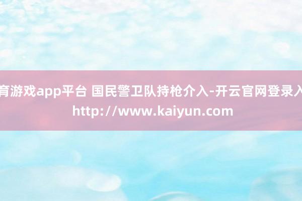 体育游戏app平台 国民警卫队持枪介入-开云官网登录入口 http://www.kaiyun.com
