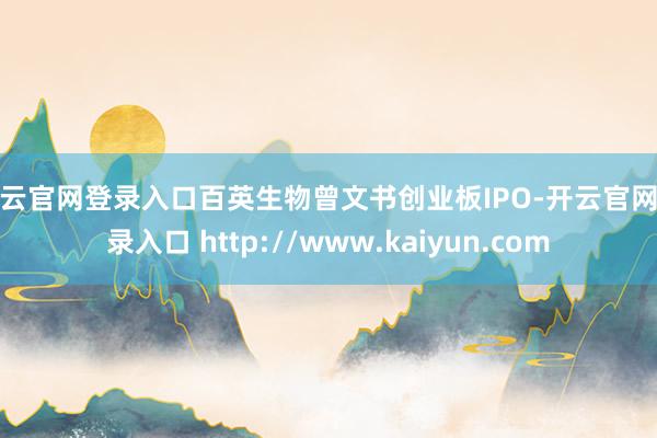 开云官网登录入口百英生物曾文书创业板IPO-开云官网登录入口 http://www.kaiyun.com