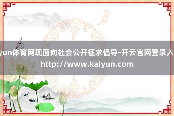 开yun体育网现面向社会公开征求倡导-开云官网登录入口 http://www.kaiyun.com