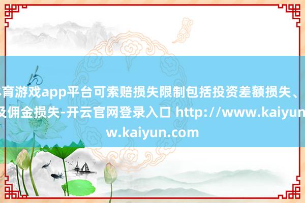 体育游戏app平台可索赔损失限制包括投资差额损失、印花税及佣金损失-开云官网登录入口 http://www.kaiyun.com
