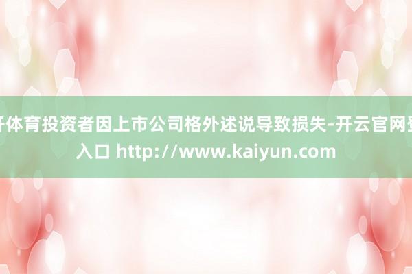 云开体育投资者因上市公司格外述说导致损失-开云官网登录入口 http://www.kaiyun.com