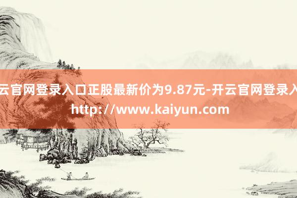 开云官网登录入口正股最新价为9.87元-开云官网登录入口 http://www.kaiyun.com
