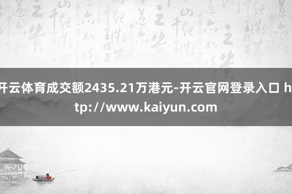 开云体育成交额2435.21万港元-开云官网登录入口 http://www.kaiyun.com