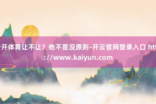 云开体育让不让？他不是没原则-开云官网登录入口 http://www.kaiyun.com