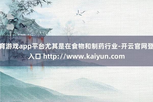 体育游戏app平台尤其是在食物和制药行业-开云官网登录入口 http://www.kaiyun.com