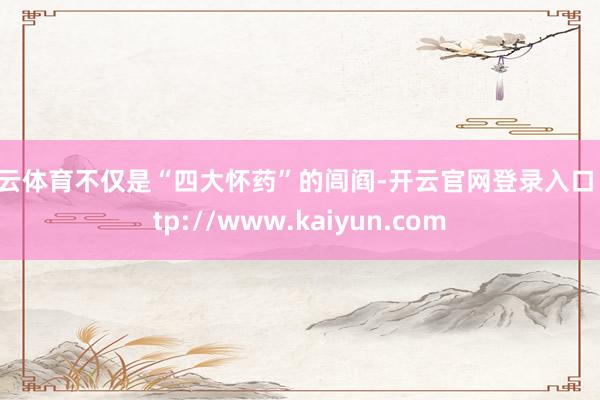 开云体育不仅是“四大怀药”的闾阎-开云官网登录入口 http://www.kaiyun.com