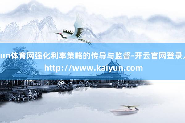 开yun体育网强化利率策略的传导与监督-开云官网登录入口 http://www.kaiyun.com