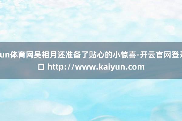 开yun体育网吴相月还准备了贴心的小惊喜-开云官网登录入口 http://www.kaiyun.com