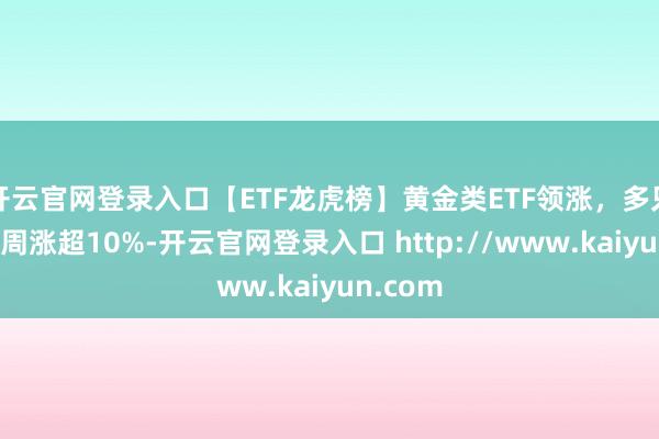开云官网登录入口【ETF龙虎榜】黄金类ETF领涨，多只家具本周涨超10%-开云官网登录入口 http://www.kaiyun.com