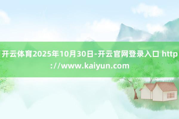 开云体育　　2025年10月30日-开云官网登录入口 http://www.kaiyun.com