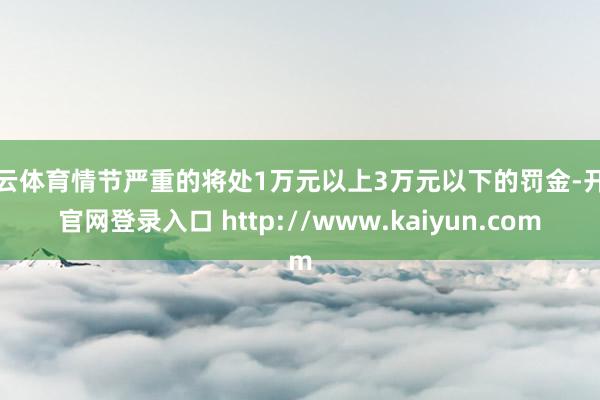开云体育情节严重的将处1万元以上3万元以下的罚金-开云官网登录入口 http://www.kaiyun.com