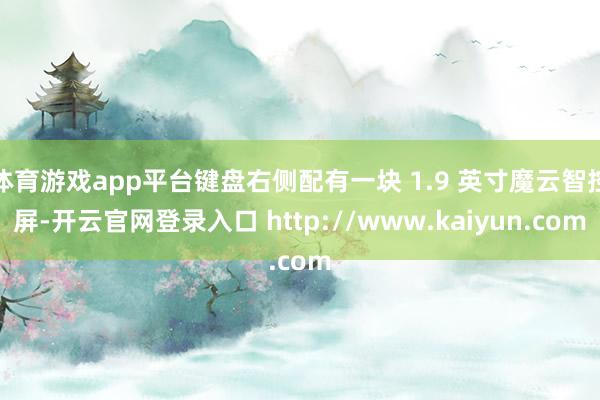 体育游戏app平台键盘右侧配有一块 1.9 英寸魔云智控屏-开云官网登录入口 http://www.kaiyun.com