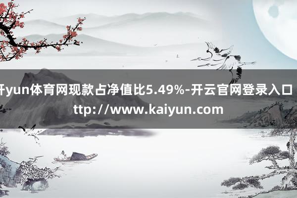开yun体育网现款占净值比5.49%-开云官网登录入口 http://www.kaiyun.com