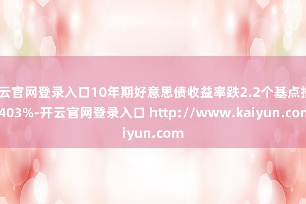 开云官网登录入口10年期好意思债收益率跌2.2个基点报4.403%-开云官网登录入口 http://www.kaiyun.com