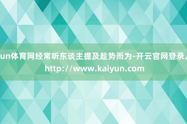 开yun体育网经常听东谈主提及趁势而为-开云官网登录入口 http://www.kaiyun.com