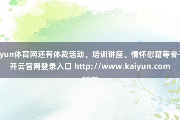 开yun体育网还有体裁活动、培训讲座、情怀慰藉等骨子-开云官网登录入口 http://www.kaiyun.com