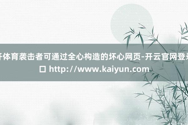 云开体育袭击者可通过全心构造的坏心网页-开云官网登录入口 http://www.kaiyun.com