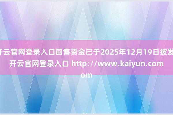 开云官网登录入口回售资金已于2025年12月19日披发-开云官网登录入口 http://www.kaiyun.com