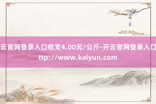 开云官网登录入口收支4.00元/公斤-开云官网登录入口 http://www.kaiyun.com