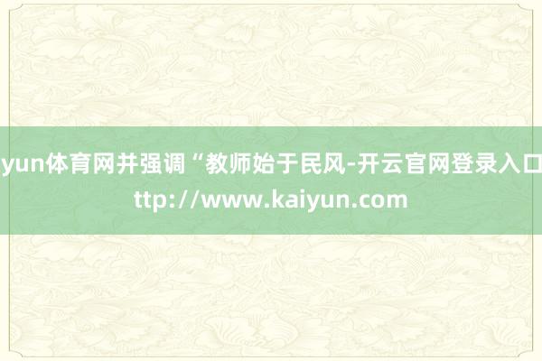 开yun体育网并强调“教师始于民风-开云官网登录入口 http://www.kaiyun.com