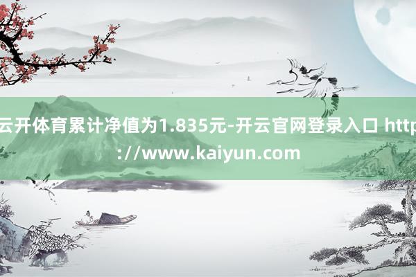 云开体育累计净值为1.835元-开云官网登录入口 http://www.kaiyun.com