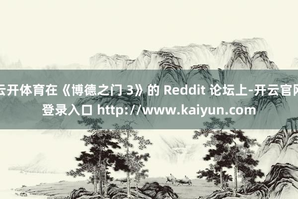 云开体育在《博德之门 3》的 Reddit 论坛上-开云官网登录入口 http://www.kaiyun.com