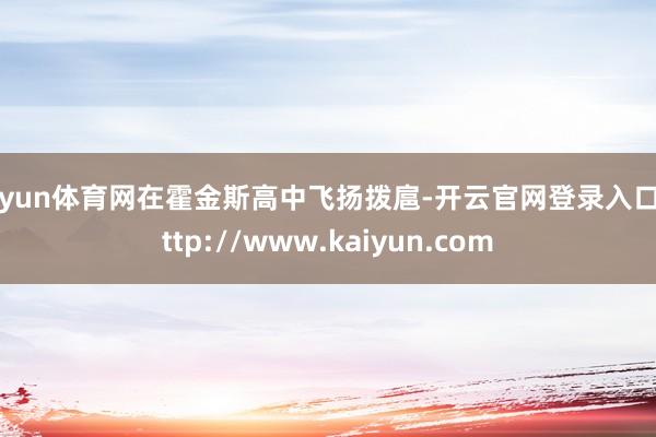 开yun体育网在霍金斯高中飞扬拨扈-开云官网登录入口 http://www.kaiyun.com