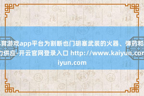 体育游戏app平台为割断也门胡塞武装的火器、弹药和动力供应-开云官网登录入口 http://www.kaiyun.com