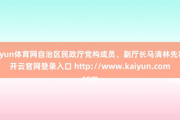 开yun体育网自治区民政厅党构成员、副厅长马清林先容-开云官网登录入口 http://www.kaiyun.com