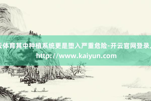 开云体育其中种植系统更是堕入严重危险-开云官网登录入口 http://www.kaiyun.com